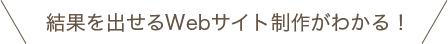 結果を出せるWebサイト制作がわかる！