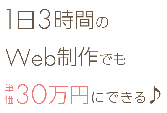 1日3時間のWeb制作でも単価30万円にできる♪