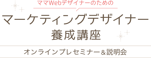 ママWebデザイナーのためのマーケティングデザイナー養成講座 オンラインプレセミナー＆説明会