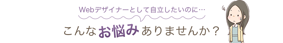 Webデザイナーとして自立したいのに…こんなお悩みありませんか？